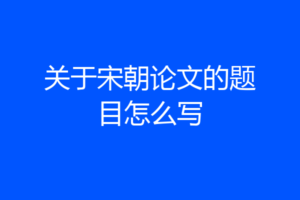 关于宋朝论文的题目怎么写