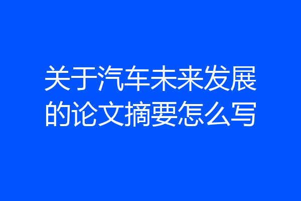 关于汽车未来发展的论文摘要怎么写