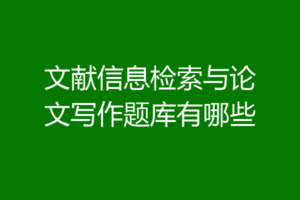 文献信息检索与论文写作题库有哪些