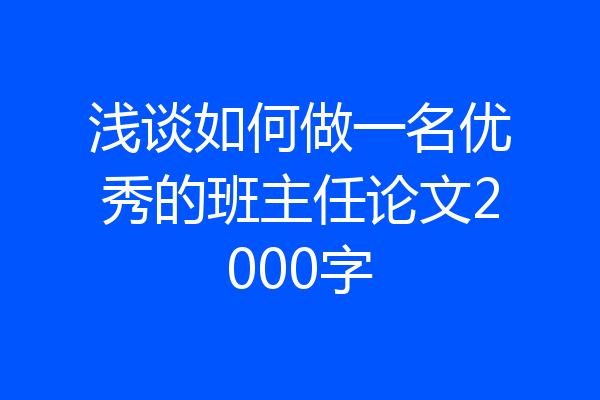 浅谈如何做一名优秀的班主任论文2000字