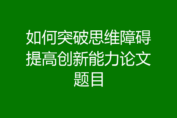 如何突破思维障碍提高创新能力论文题目