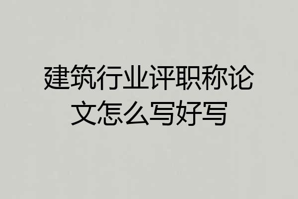 建筑行业评职称论文怎么写好写