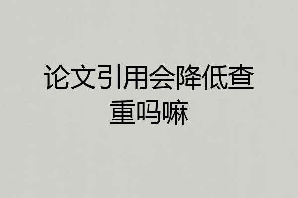 论文引用会降低查重吗嘛