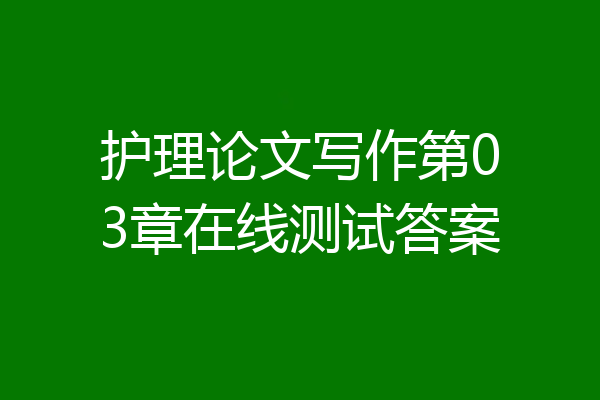 护理论文写作第03章在线测试答案