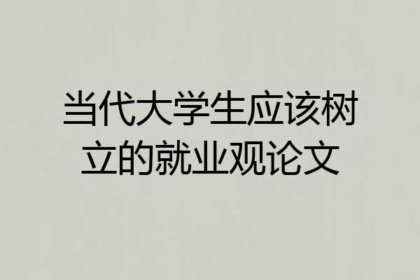 当代大学生应该树立的就业观论文