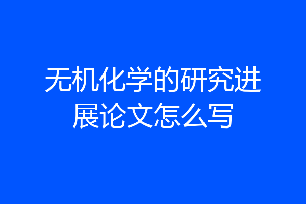 无机化学的研究进展论文怎么写