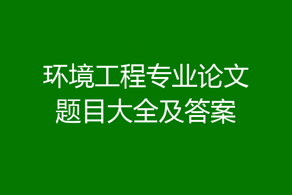 环境工程专业论文题目大全及答案