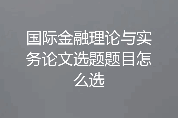 国际金融理论与实务论文选题题目怎么选