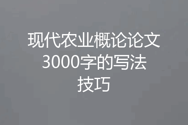现代农业概论论文3000字的写法技巧