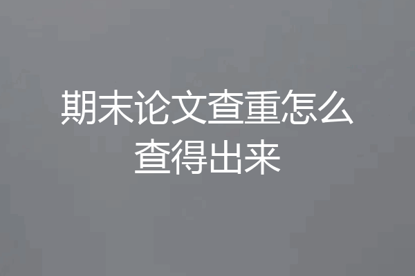 期末论文查重怎么查得出来