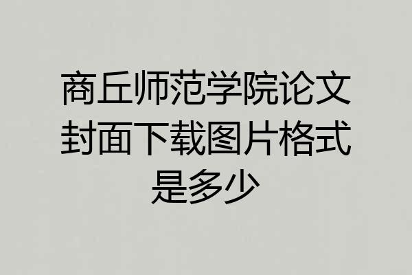 商丘师范学院论文封面下载图片格式是多少