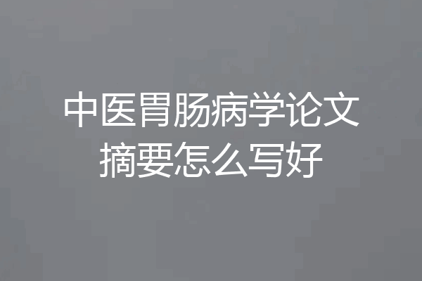 中医胃肠病学论文摘要怎么写好