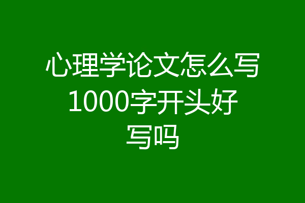 心理学论文怎么写1000字开头好写吗