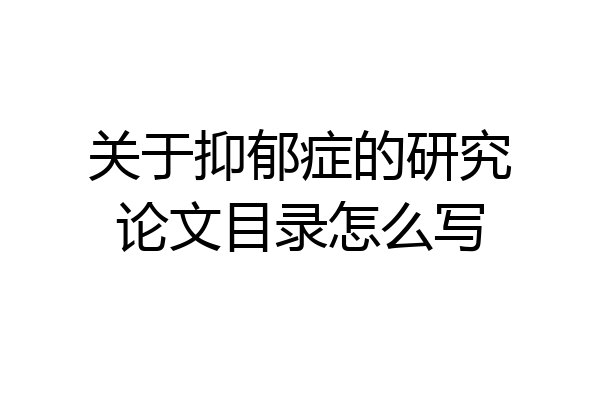 关于抑郁症的研究论文目录怎么写