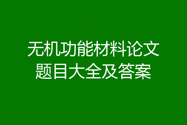 无机功能材料论文题目大全及答案