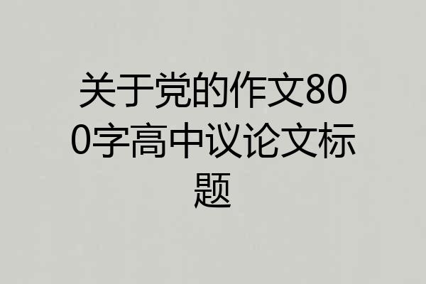 关于党的作文800字高中议论文标题