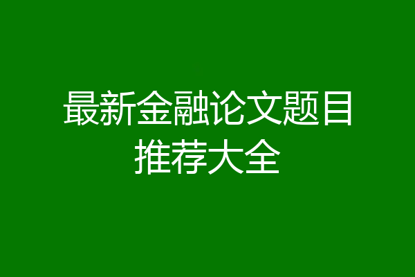 最新金融论文题目推荐大全