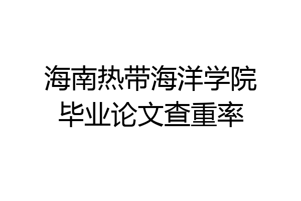 海南热带海洋学院毕业论文查重率