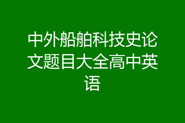 中外船舶科技史论文题目大全高中英语