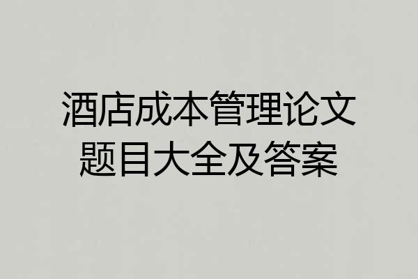 酒店成本管理论文题目大全及答案