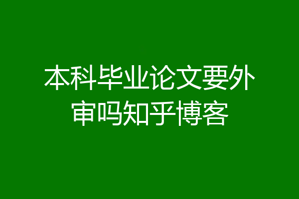 本科毕业论文要外审吗知乎博客