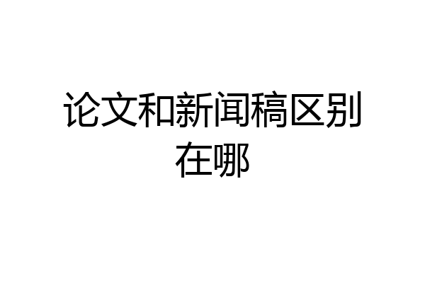 论文和新闻稿区别在哪