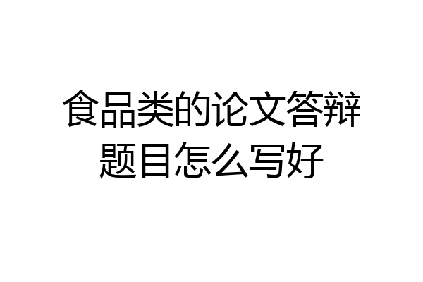 食品类的论文答辩题目怎么写好