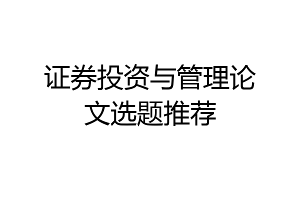 证券投资与管理论文选题推荐