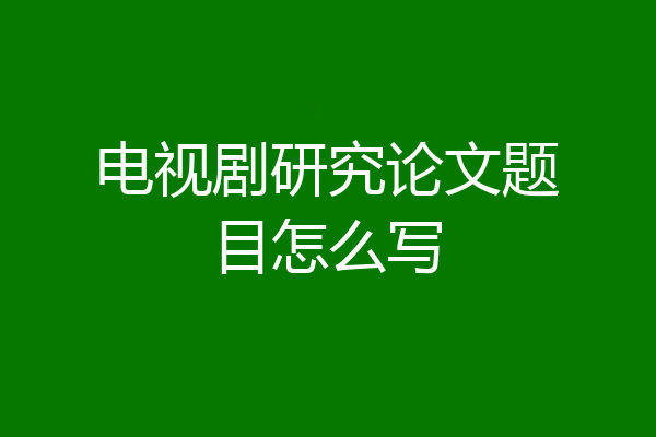 电视剧研究论文题目怎么写