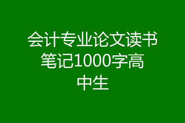 会计专业论文读书笔记1000字高中生