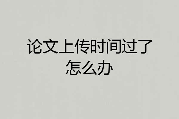 论文上传时间过了怎么办