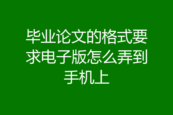 毕业论文的格式要求电子版怎么弄到手机上