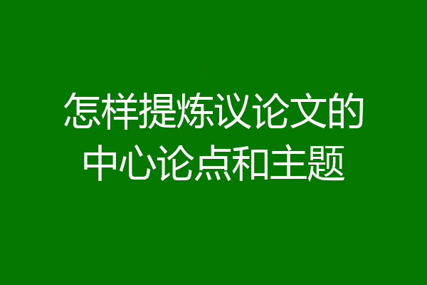 怎样提炼议论文的中心论点和主题