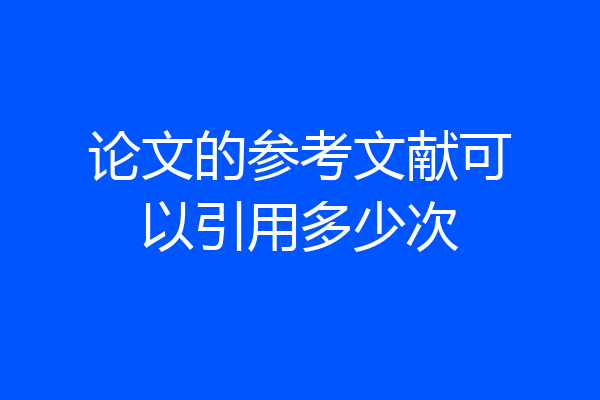 论文的参考文献可以引用多少次