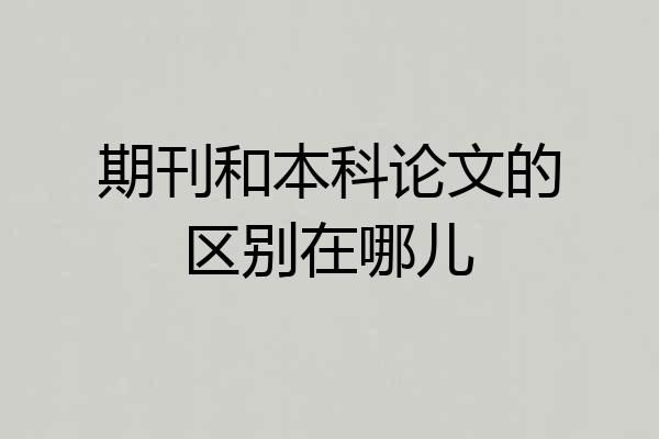 期刊和本科论文的区别在哪儿