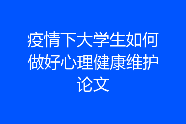 疫情下大学生如何做好心理健康维护论文