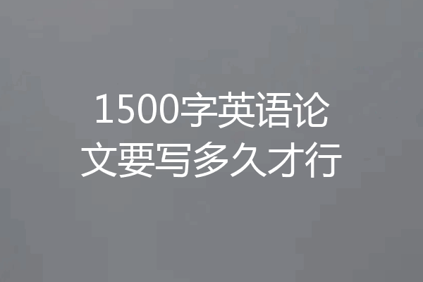 1500字英语论文要写多久才行