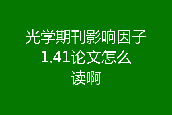光学期刊影响因子1.41论文怎么读啊