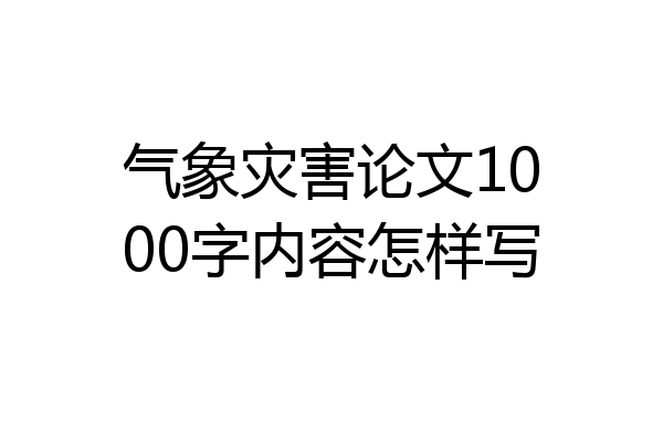 气象灾害论文1000字内容怎样写