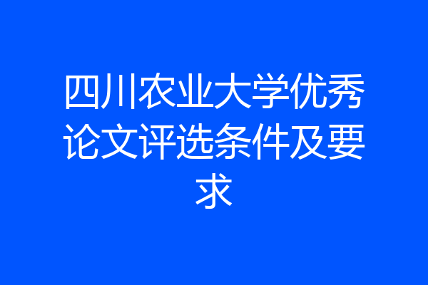 四川农业大学优秀论文评选条件及要求
