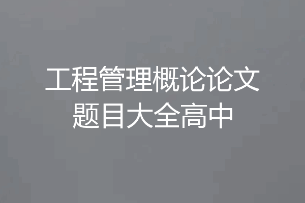 工程管理概论论文题目大全高中