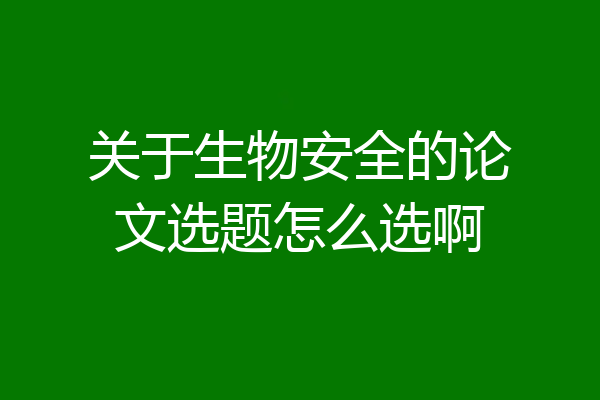 关于生物安全的论文选题怎么选啊