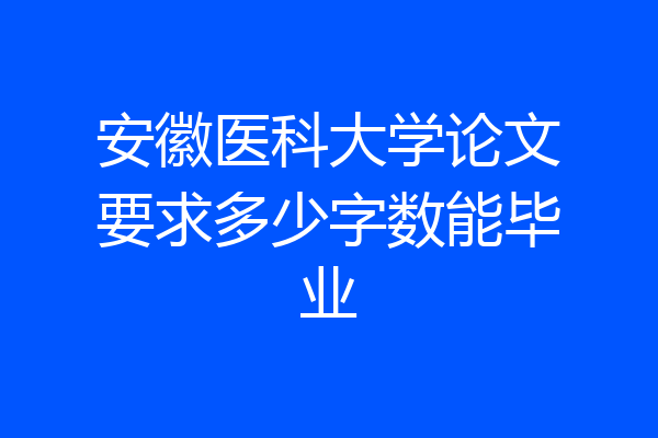 安徽医科大学论文要求多少字数能毕业