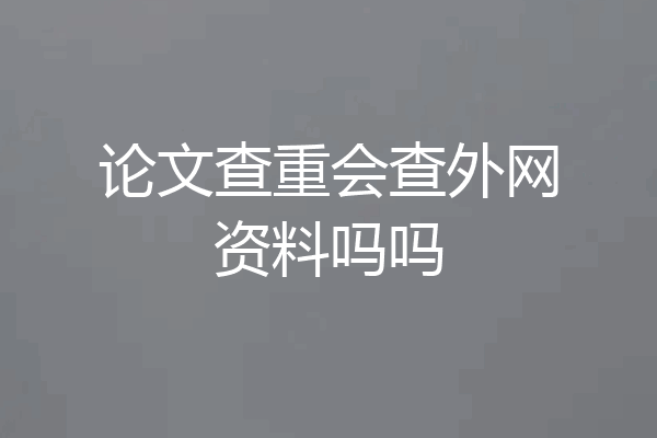论文查重会查外网资料吗吗