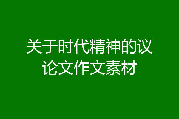 关于时代精神的议论文作文素材