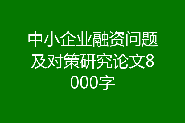 中小企业融资问题及对策研究论文8000字