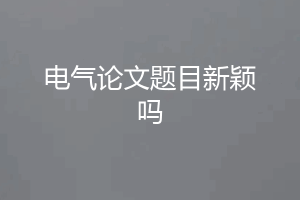 电气论文题目新颖吗