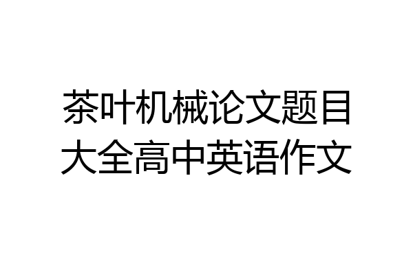 茶叶机械论文题目大全高中英语作文