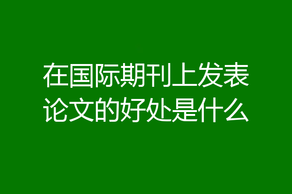 在国际期刊上发表论文的好处是什么