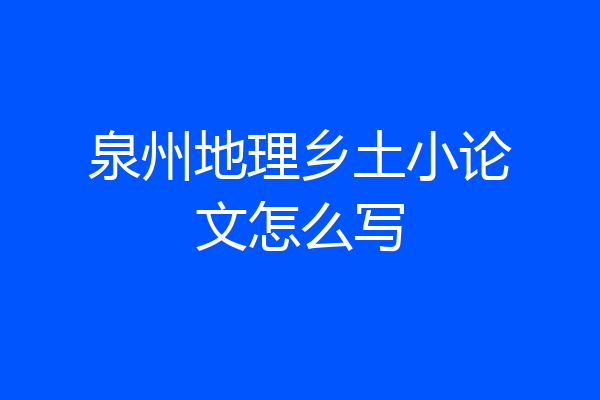 泉州地理乡土小论文怎么写